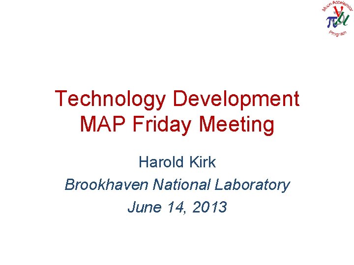 Technology Development MAP Friday Meeting Harold Kirk Brookhaven National Laboratory June 14, 2013 