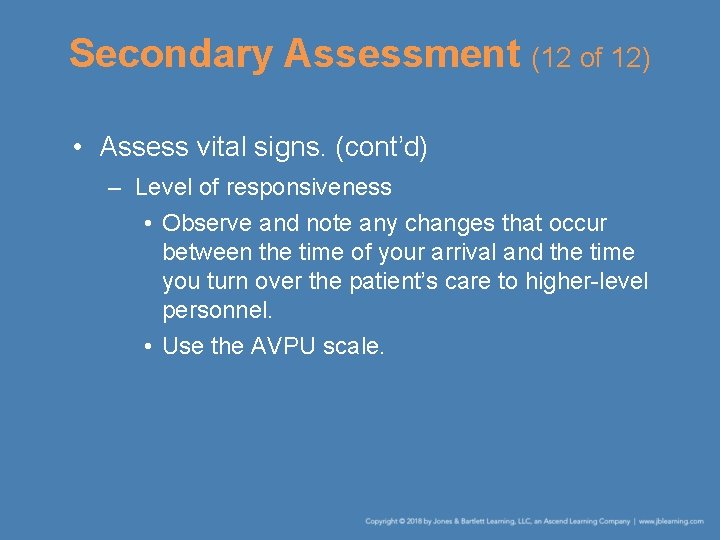 Secondary Assessment (12 of 12) • Assess vital signs. (cont’d) – Level of responsiveness