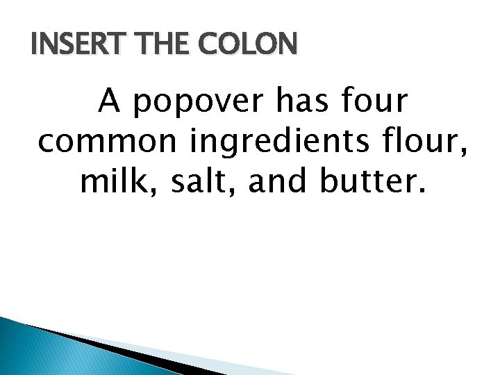 INSERT THE COLON A popover has four common ingredients flour, milk, salt, and butter.