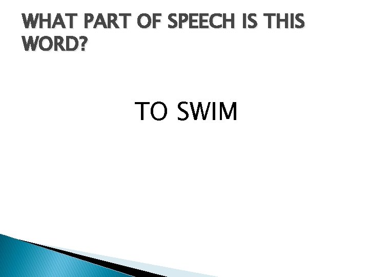 WHAT PART OF SPEECH IS THIS WORD? TO SWIM 