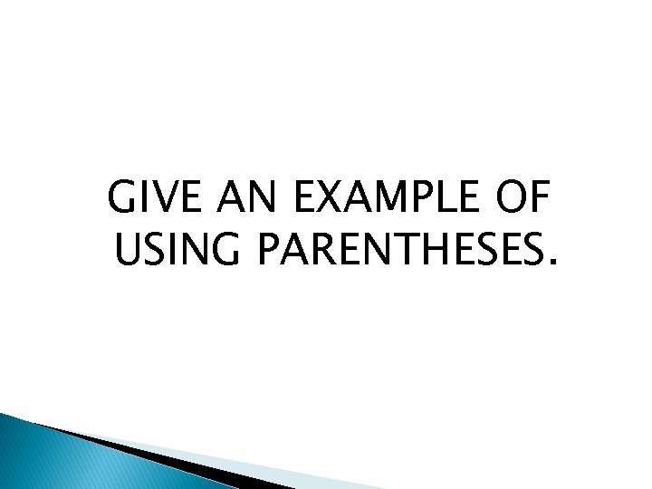 GIVE AN EXAMPLE OF USING PARENTHESES. 