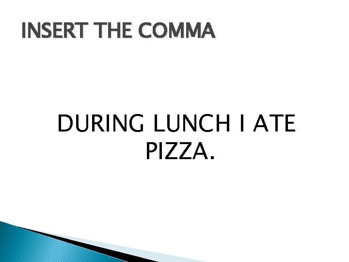 INSERT THE COMMA DURING LUNCH I ATE PIZZA. 