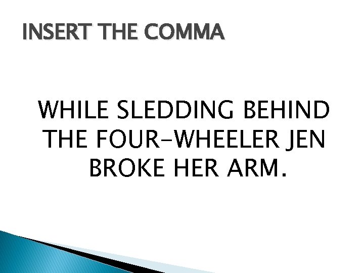 INSERT THE COMMA WHILE SLEDDING BEHIND THE FOUR-WHEELER JEN BROKE HER ARM. 