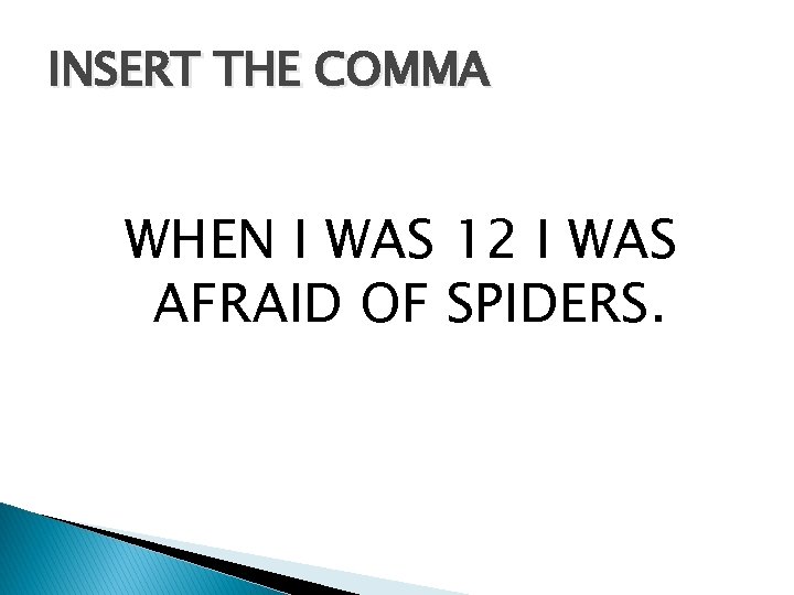 INSERT THE COMMA WHEN I WAS 12 I WAS AFRAID OF SPIDERS. 