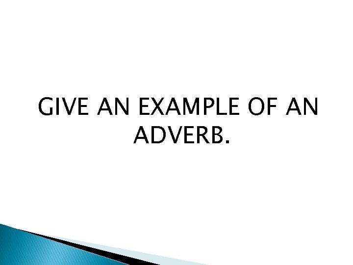 GIVE AN EXAMPLE OF AN ADVERB. 