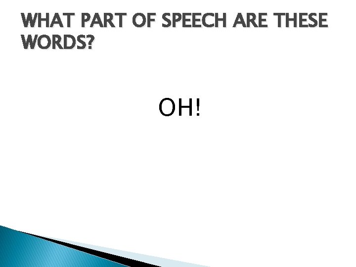 WHAT PART OF SPEECH ARE THESE WORDS? OH! 