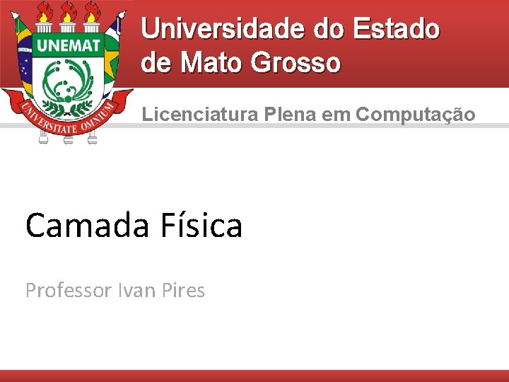 Universidade do Estado de Mato Grosso Licenciatura Plena em Computação Camada Física Professor Ivan