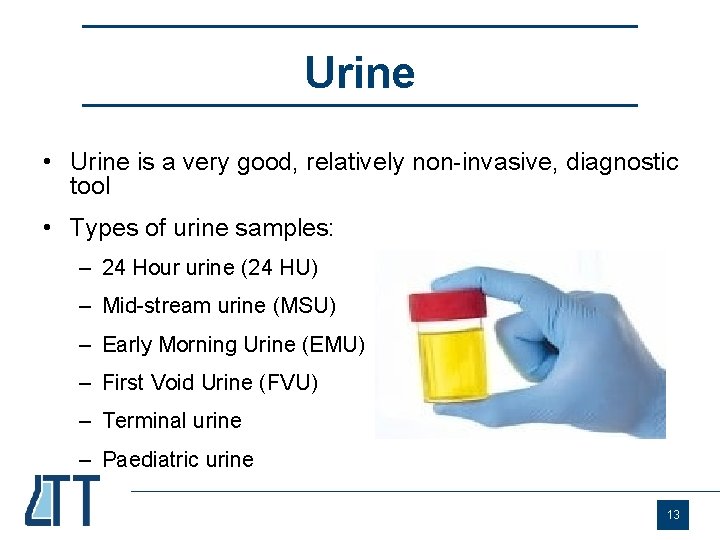 Urine • Urine is a very good, relatively non-invasive, diagnostic tool • Types of