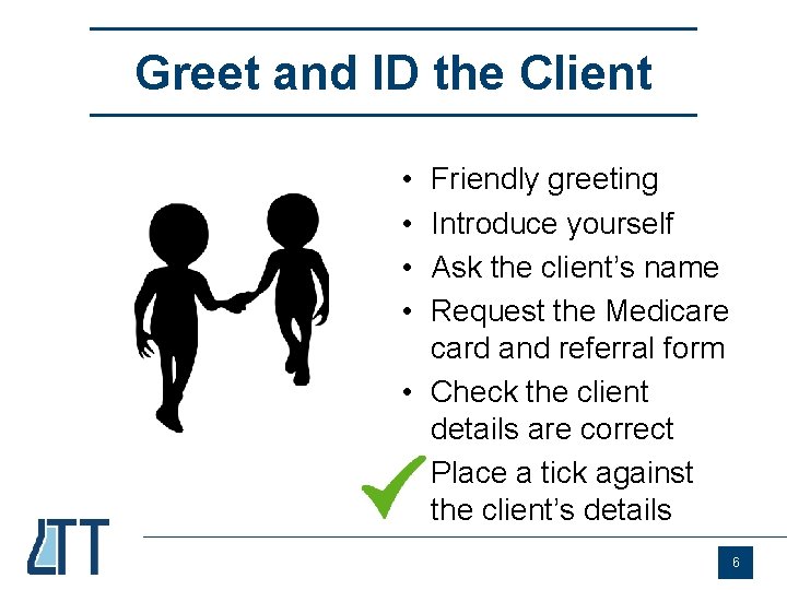 Greet and ID the Client • • Friendly greeting Introduce yourself Ask the client’s