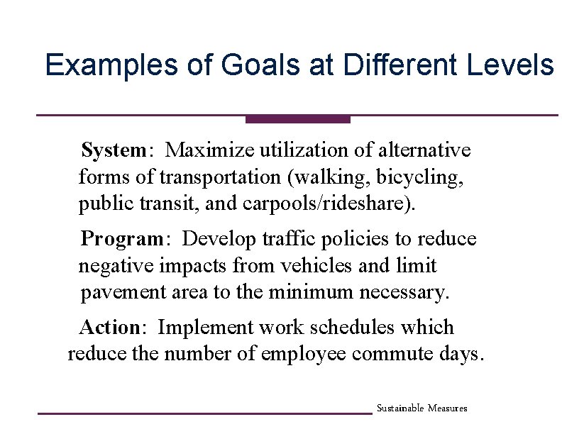 Examples of Goals at Different Levels System: Maximize utilization of alternative forms of transportation