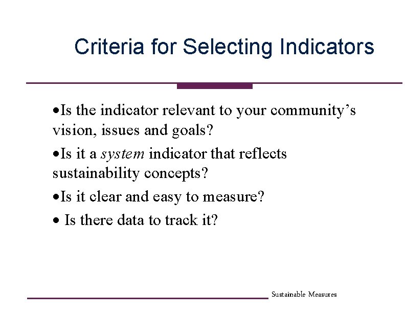 Criteria for Selecting Indicators ·Is the indicator relevant to your community’s vision, issues and