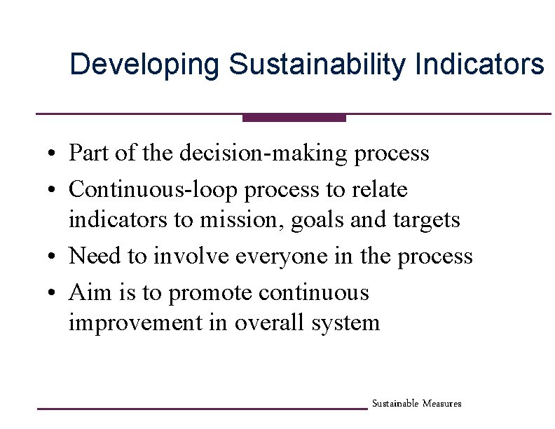 Developing Sustainability Indicators • Part of the decision-making process • Continuous-loop process to relate