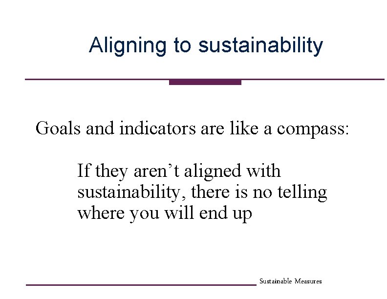Aligning to sustainability Goals and indicators are like a compass: If they aren’t aligned