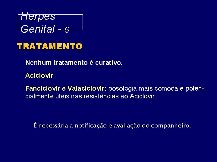 Herpes Genital - 6 TRATAMENTO Nenhum tratamento é curativo. Aciclovir Fanciclovir e Valaciclovir: posologia