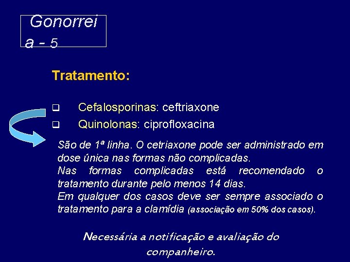 Gonorrei a-5 Tratamento: q q Cefalosporinas: ceftriaxone Quinolonas: ciprofloxacina São de 1ª linha. O