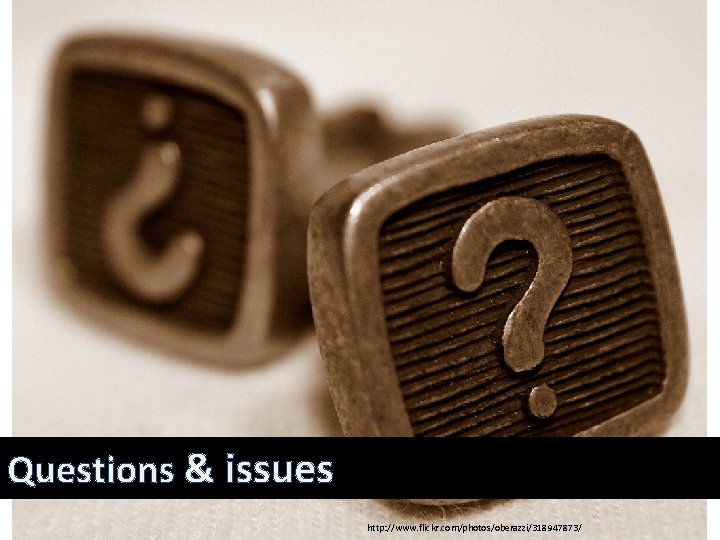 Questions & issues http: //www. flickr. com/photos/oberazzi/318947873/ 