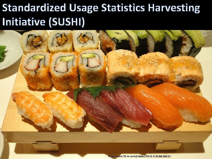 Standardized Usage Statistics Harvesting Initiative (SUSHI) http: //www. flickr. com/photos/rhk 313/3920939831/ 