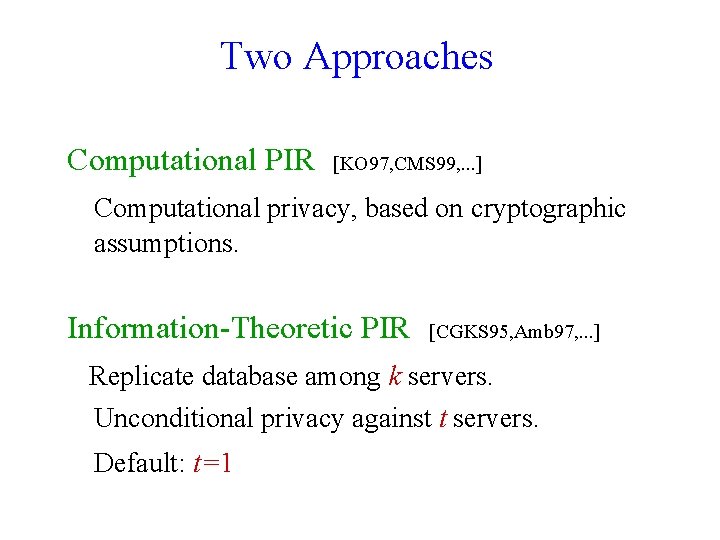 Two Approaches Computational PIR [KO 97, CMS 99, . . . ] Computational privacy,