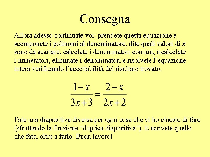 Consegna Allora adesso continuate voi: prendete questa equazione e scomponete i polinomi al denominatore,