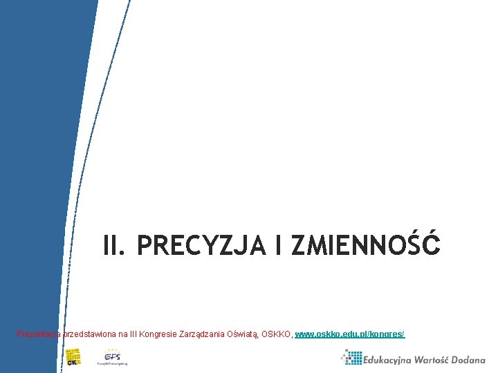 II. PRECYZJA I ZMIENNOŚĆ Prezentacja przedstawiona na III Kongresie Zarządzania Oświatą, OSKKO, www. oskko.