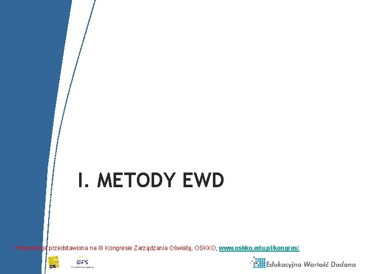 I. METODY EWD Prezentacja przedstawiona na III Kongresie Zarządzania Oświatą, OSKKO, www. oskko. edu.