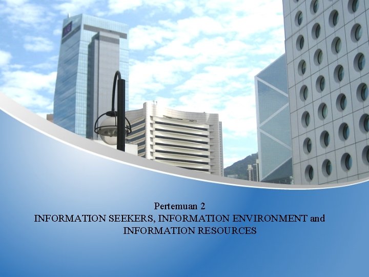 Pertemuan 2 INFORMATION SEEKERS, INFORMATION ENVIRONMENT and INFORMATION RESOURCES 