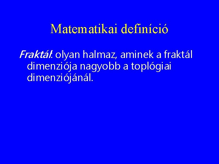 Matematikai definíció Fraktál: olyan halmaz, aminek a fraktál dimenziója nagyobb a toplógiai dimenziójánál. 