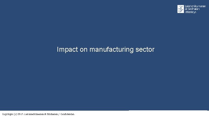 Impact on manufacturing sector Copyright (c) 2017. Lakshmikumaran & Sridharan / Confidential. 