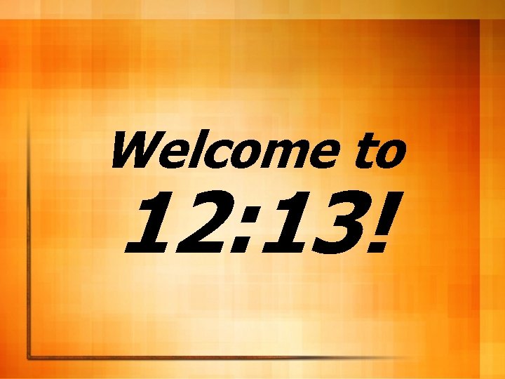 Welcome to 12: 13! 