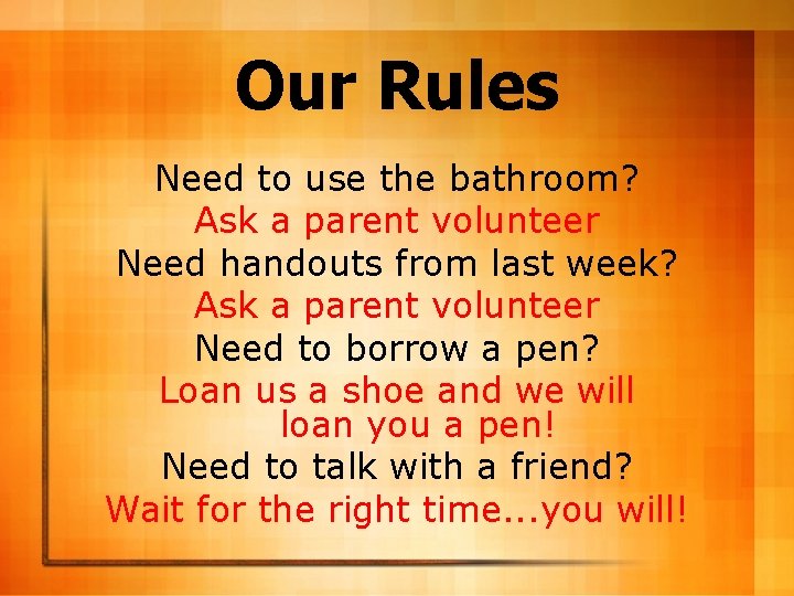 Our Rules Need to use the bathroom? Ask a parent volunteer Need handouts from