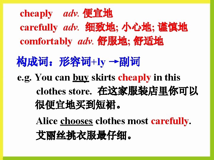 cheaply adv. 便宜地 carefully adv. 细致地; 小心地; 谨慎地 comfortably adv. 舒服地; 舒适地 构成词：形容词+ly →副词