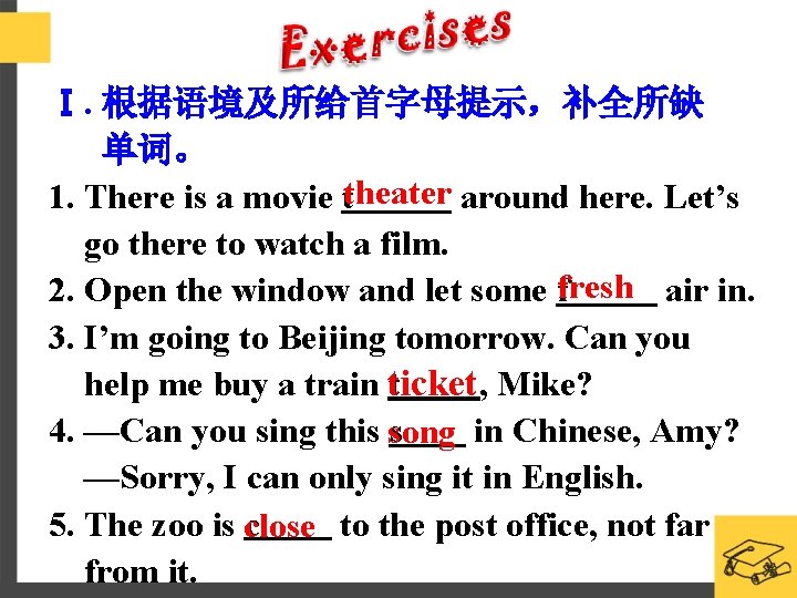 Ⅰ. 根据语境及所给首字母提示，补全所缺 单词。 1. There is a movie ttheater around here. Let’s go there