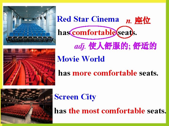 Red Star Cinema n. 座位 has comfortable seats. adj. 使人舒服的; 舒适的 Movie World has