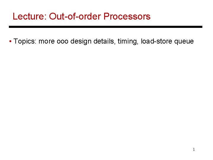 Lecture: Out-of-order Processors • Topics: more ooo design details, timing, load-store queue 1 