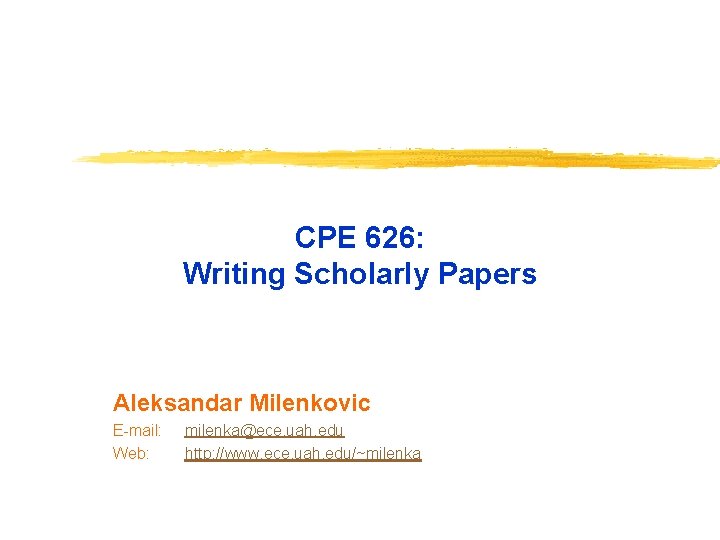 CPE 626: Writing Scholarly Papers Aleksandar Milenkovic E-mail: Web: milenka@ece. uah. edu http: //www.