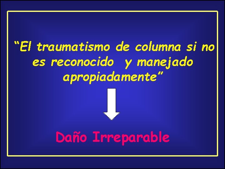 “El traumatismo de columna si no es reconocido y manejado apropiadamente” Daño Irreparable 