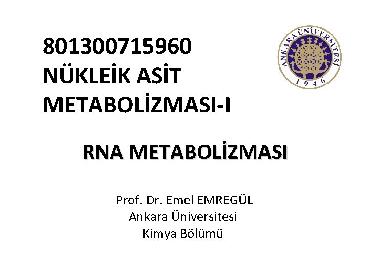 801300715960 NÜKLEİK ASİT METABOLİZMASI-I RNA METABOLİZMASI Prof. Dr. Emel EMREGÜL Ankara Üniversitesi Kimya Bölümü