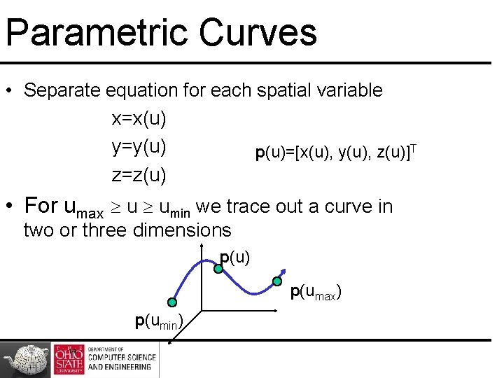 Parametric Curves • Separate equation for each spatial variable x=x(u) y=y(u) p(u)=[x(u), y(u), z(u)]T