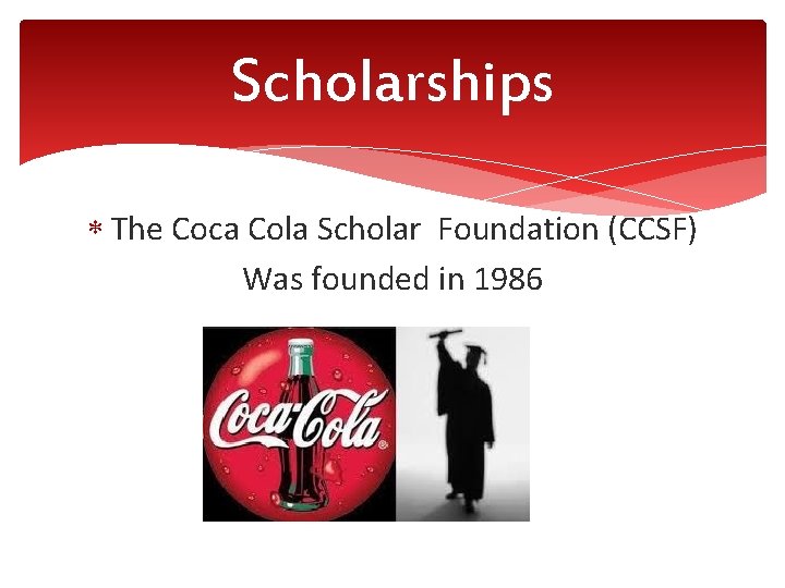 Scholarships The Coca Cola Scholar Foundation (CCSF) Was founded in 1986 
