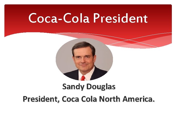 Coca-Cola President Sandy Douglas President, Coca Cola North America. 