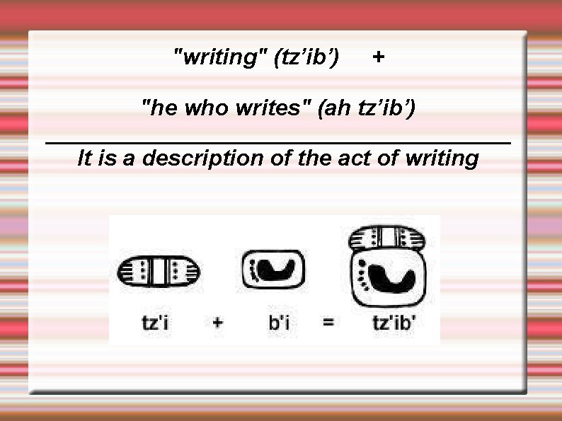 "writing" (tz’ib’) + "he who writes" (ah tz’ib’) ___________________ It is a description of