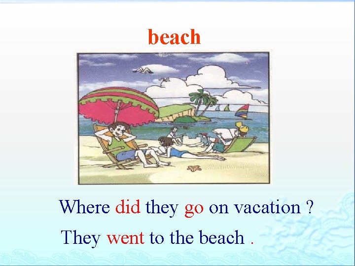 beach Where did they go on vacation ? They went to the beach. 