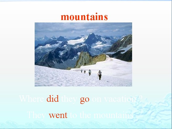 mountains Where did they go on vacation ? They went to the mountains. 