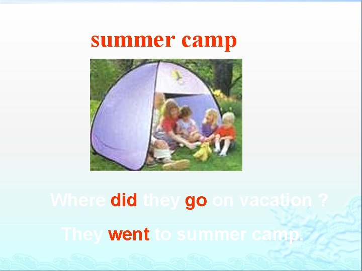 summer camp Where did they go on vacation ? They went to summer camp.