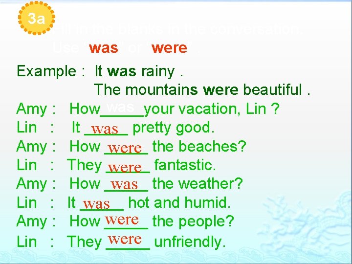 3 a Fill in the blanks in the conversation. Use “was” or “were”. Example