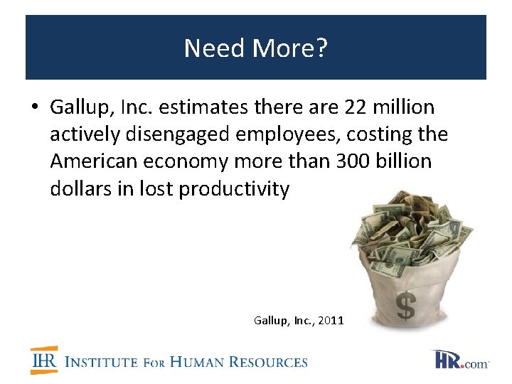 Need More? • Gallup, Inc. estimates there are 22 million actively disengaged employees, costing