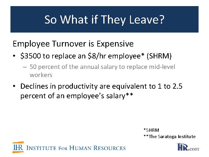 So What if They Leave? Employee Turnover is Expensive • $3500 to replace an
