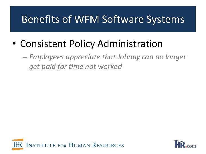 Benefits of WFM Software Systems • Consistent Policy Administration – Employees appreciate that Johnny