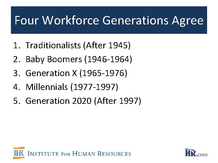 Four Workforce Generations Agree 1. 2. 3. 4. 5. Traditionalists (After 1945) Baby Boomers