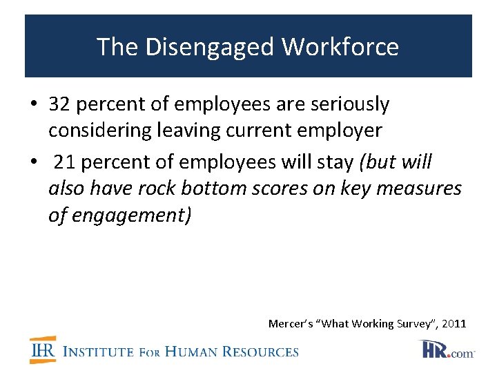 The Disengaged Workforce • 32 percent of employees are seriously considering leaving current employer
